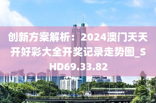 創(chuàng)新方案解析：2024澳門(mén)天天開(kāi)好彩大全開(kāi)獎(jiǎng)記錄走勢(shì)圖_SHD69.33.82