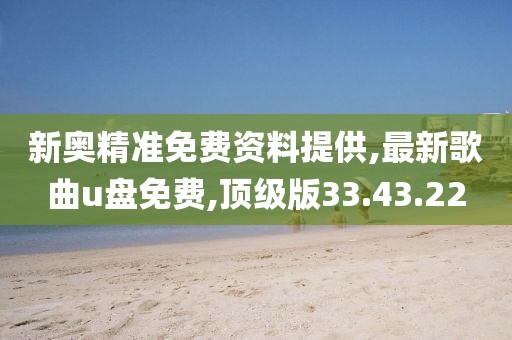 新奧精準(zhǔn)免費(fèi)資料提供,最新歌曲u盤(pán)免費(fèi),頂級(jí)版33.43.22