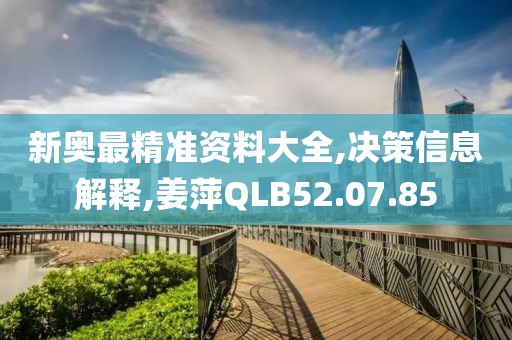 新奧最精準資料大全,決策信息解釋,姜萍QLB52.07.85