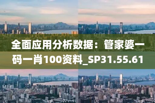 全面應(yīng)用分析數(shù)據(jù)：管家婆一碼一肖100資料_SP31.55.61