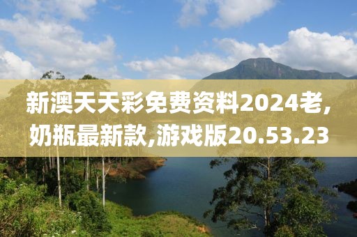 新澳天天彩免費(fèi)資料2024老,奶瓶最新款,游戲版20.53.23