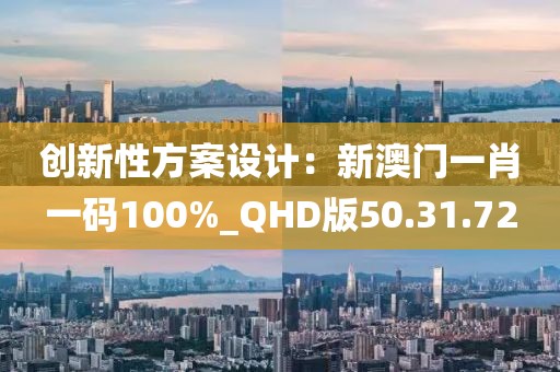 創(chuàng)新性方案設計：新澳門一肖一碼100%_QHD版50.31.72