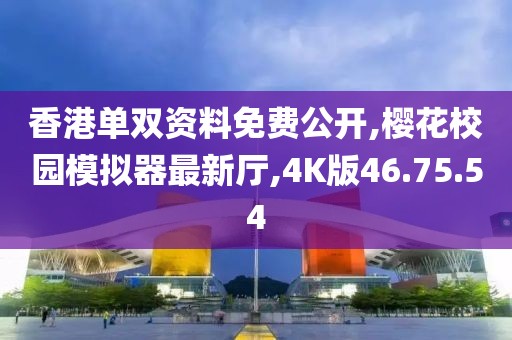 香港單雙資料免費(fèi)公開,櫻花校園模擬器最新廳,4K版46.75.54