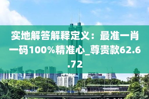 實(shí)地解答解釋定義：最準(zhǔn)一肖一碼100%精準(zhǔn)心_尊貴款62.6.72
