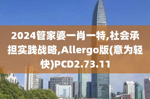 2024管家婆一肖一特,社會承擔實踐戰(zhàn)略,Allergo版(意為輕快)PCD2.73.11