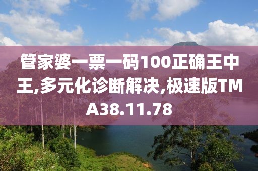 管家婆一票一碼100正確王中王,多元化診斷解決,極速版TMA38.11.78