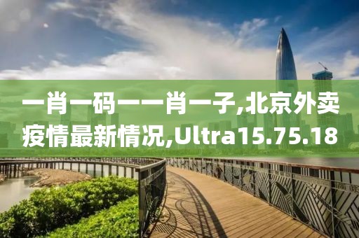 一肖一碼一一肖一子,北京外賣疫情最新情況,Ultra15.75.18