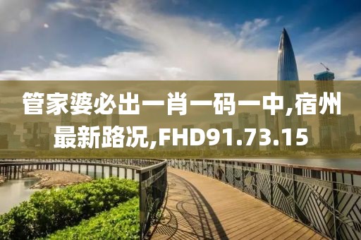 管家婆必出一肖一碼一中,宿州最新路況,FHD91.73.15