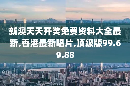 新澳天天開獎免費資料大全最新,香港最新唱片,頂級版99.69.88