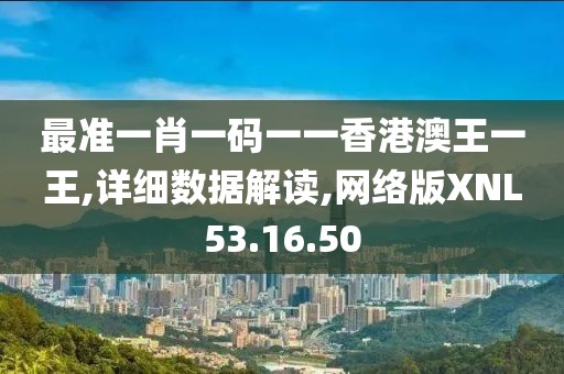 最準一肖一碼一一香港澳王一王,詳細數(shù)據(jù)解讀,網(wǎng)絡版XNL53.16.50