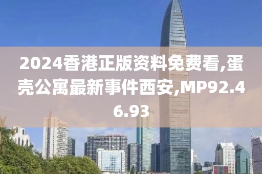 2024香港正版資料免費(fèi)看,蛋殼公寓最新事件西安,MP92.46.93