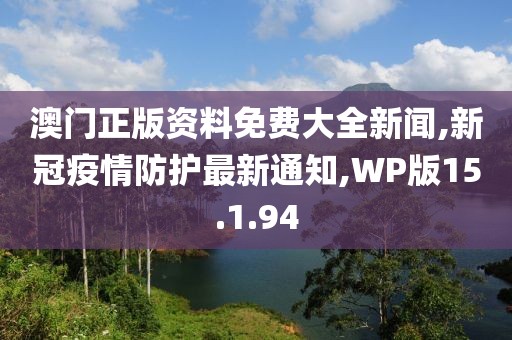 澳門正版資料免費大全新聞,新冠疫情防護最新通知,WP版15.1.94