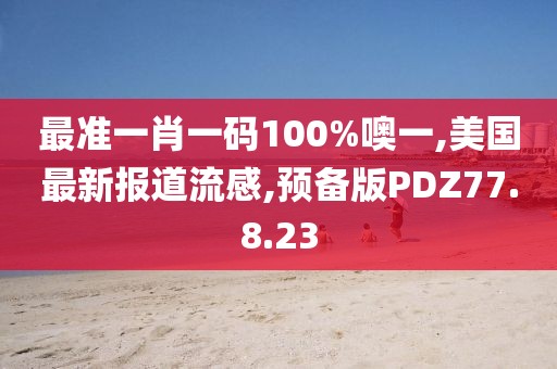 最準(zhǔn)一肖一碼100%噢一,美國(guó)最新報(bào)道流感,預(yù)備版PDZ77.8.23