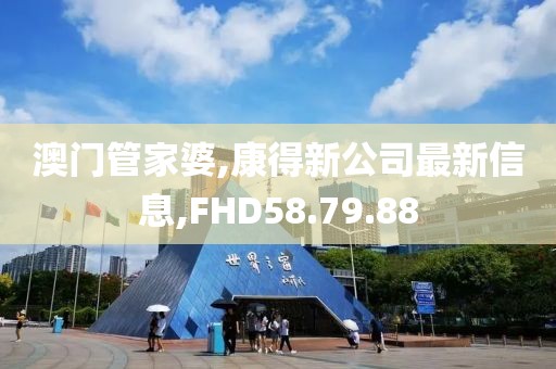 澳門管家婆,康得新公司最新信息,FHD58.79.88