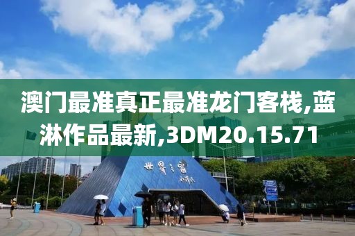 澳門最準真正最準龍門客棧,藍淋作品最新,3DM20.15.71