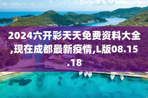 2024六開(kāi)彩天天免費(fèi)資料大全,現(xiàn)在成都最新疫情,L版08.15.18
