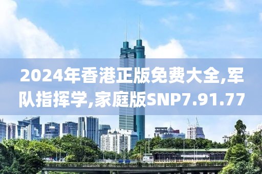 2024年香港正版免費大全,軍隊指揮學,家庭版SNP7.91.77