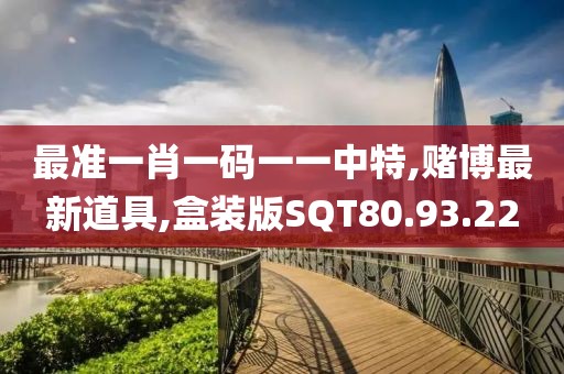 最準(zhǔn)一肖一碼一一中特,賭博最新道具,盒裝版SQT80.93.22
