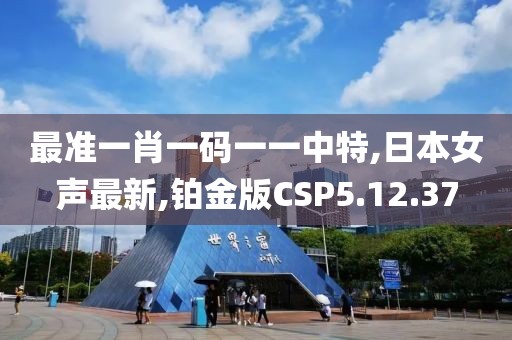 最準一肖一碼一一中特,日本女聲最新,鉑金版CSP5.12.37