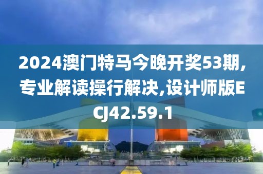 2024澳門特馬今晚開獎53期,專業(yè)解讀操行解決,設計師版ECJ42.59.1