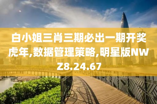 白小姐三肖三期必出一期開獎(jiǎng)虎年,數(shù)據(jù)管理策略,明星版NWZ8.24.67