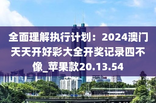 全面理解執(zhí)行計(jì)劃：2024澳門(mén)天天開(kāi)好彩大全開(kāi)獎(jiǎng)記錄四不像_蘋(píng)果款20.13.54