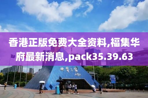 香港正版免費大全資料,福集華府最新消息,pack35.39.63