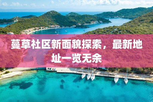 蔓草社區(qū)新面貌探索，最新地址一覽無余