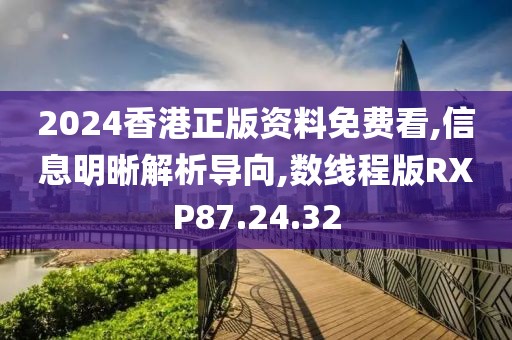2024香港正版資料免費看,信息明晰解析導向,數(shù)線程版RXP87.24.32