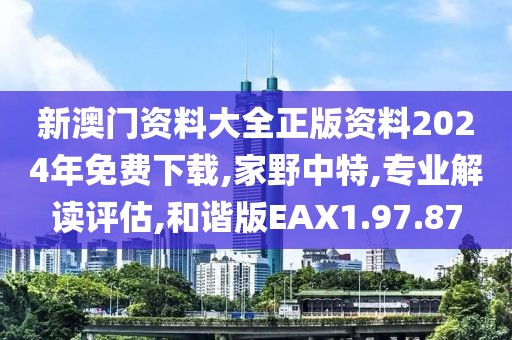 新澳門資料大全正版資料2024年免費(fèi)下載,家野中特,專業(yè)解讀評估,和諧版EAX1.97.87