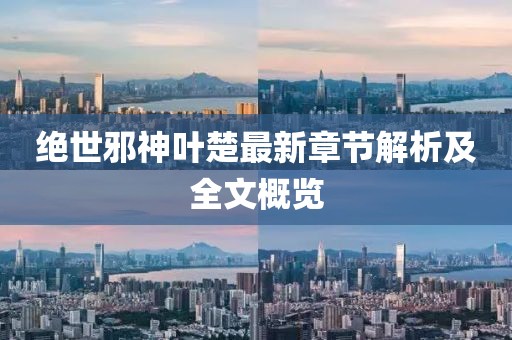 絕世邪神葉楚最新章節(jié)解析及全文概覽
