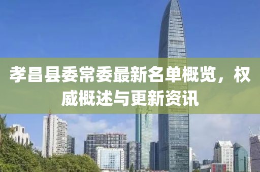 孝昌縣委常委最新名單概覽，權(quán)威概述與更新資訊