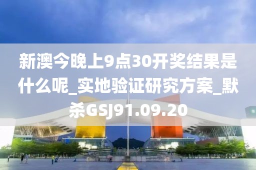 新澳今晚上9點(diǎn)30開(kāi)獎(jiǎng)結(jié)果是什么呢_實(shí)地驗(yàn)證研究方案_默殺GSJ91.09.20