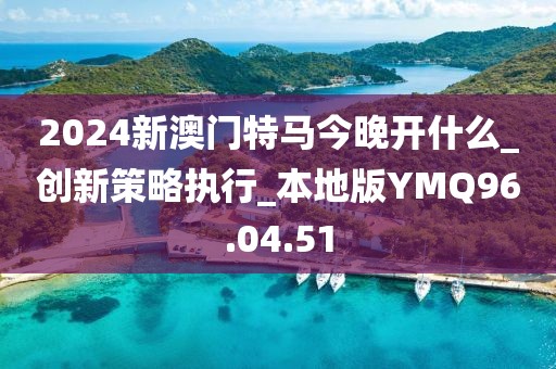 2024新澳門特馬今晚開什么_創(chuàng)新策略執(zhí)行_本地版YMQ96.04.51
