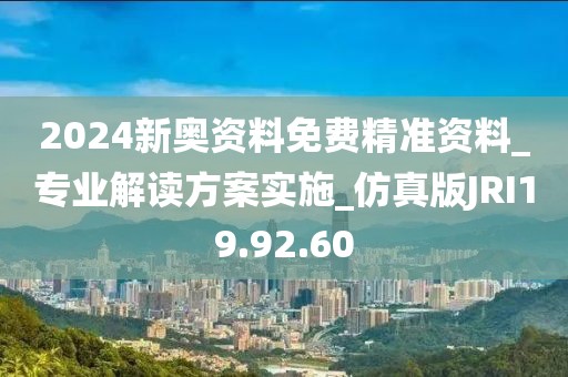 2024新奧資料免費(fèi)精準(zhǔn)資料_專業(yè)解讀方案實(shí)施_仿真版JRI19.92.60