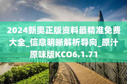 2024新奧正版資料最精準(zhǔn)免費(fèi)大全_信息明晰解析導(dǎo)向_原汁原味版KCO6.1.71