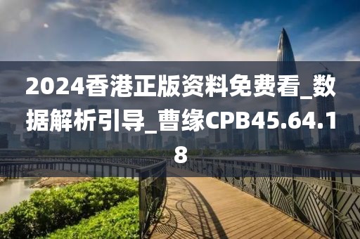 2024香港正版資料免費看_數(shù)據(jù)解析引導_曹緣CPB45.64.18
