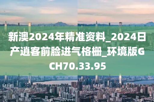新澳2024年精準(zhǔn)資料_2024日產(chǎn)逍客前臉進氣格柵_環(huán)境版GCH70.33.95