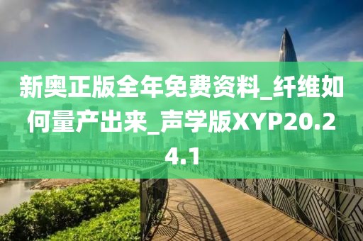 新奧正版全年免費資料_纖維如何量產出來_聲學版XYP20.24.1