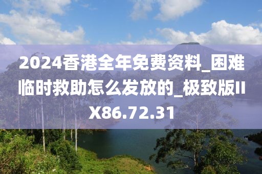 2024香港全年免費資料_困難臨時救助怎么發(fā)放的_極致版IIX86.72.31