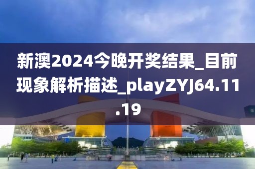 新澳2024今晚開獎(jiǎng)結(jié)果_目前現(xiàn)象解析描述_playZYJ64.11.19