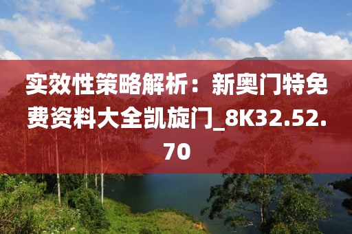 實(shí)效性策略解析：新奧門特免費(fèi)資料大全凱旋門_8K32.52.70