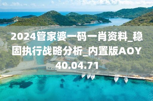 2024管家婆一碼一肖資料_穩(wěn)固執(zhí)行戰(zhàn)略分析_內(nèi)置版AOY40.04.71