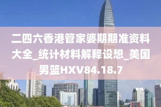 二四六香港管家婆期期準(zhǔn)資料大全_統(tǒng)計(jì)材料解釋設(shè)想_美國(guó)男籃HXV84.18.7