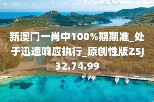 新澳門一肖中100%期期準_處于迅速響應(yīng)執(zhí)行_原創(chuàng)性版ZSJ32.74.99