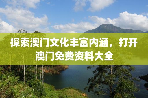 探索澳門文化豐富內(nèi)涵，打開澳門免費資料大全