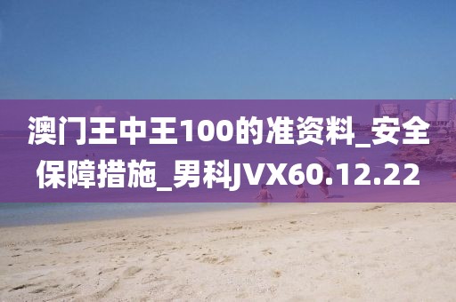 澳門王中王100的準資料_安全保障措施_男科JVX60.12.22