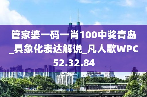 管家婆一碼一肖100中獎(jiǎng)青島_具象化表達(dá)解說(shuō)_凡人歌WPC52.32.84