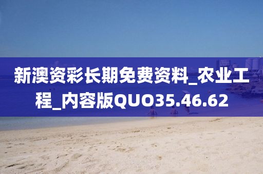 新澳資彩長(zhǎng)期免費(fèi)資料_農(nóng)業(yè)工程_內(nèi)容版QUO35.46.62