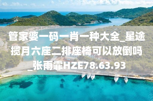 管家婆一碼一肖一種大全_星途攬?jiān)铝抛慰梢苑诺箚醎張雨霏HZE78.63.93